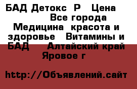 БАД Детокс -Р › Цена ­ 1 167 - Все города Медицина, красота и здоровье » Витамины и БАД   . Алтайский край,Яровое г.